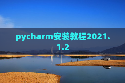 pycharm安装教程2021.1.2 pycharm安装教程2021.1.2